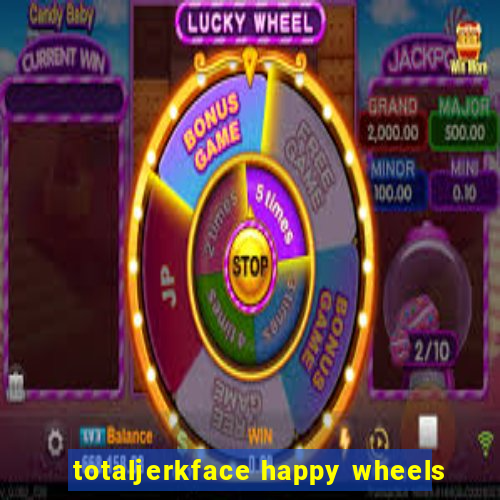 totaljerkface happy wheels